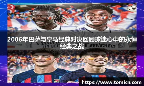 2006年巴萨与皇马经典对决回顾球迷心中的永恒经典之战