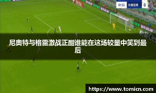 尼奥特与格雷激战正酣谁能在这场较量中笑到最后
