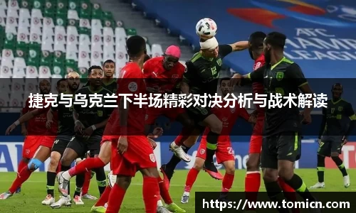 捷克与乌克兰下半场精彩对决分析与战术解读