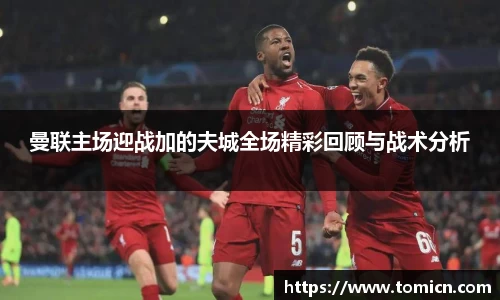 曼联主场迎战加的夫城全场精彩回顾与战术分析