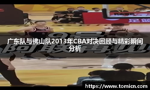 广东队与佛山队2013年CBA对决回顾与精彩瞬间分析