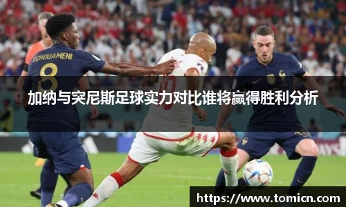 加纳与突尼斯足球实力对比谁将赢得胜利分析