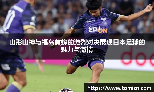 山形山神与福岛黄蜂的激烈对决展现日本足球的魅力与激情