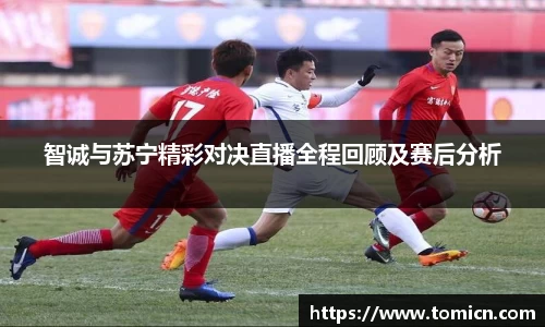 智诚与苏宁精彩对决直播全程回顾及赛后分析
