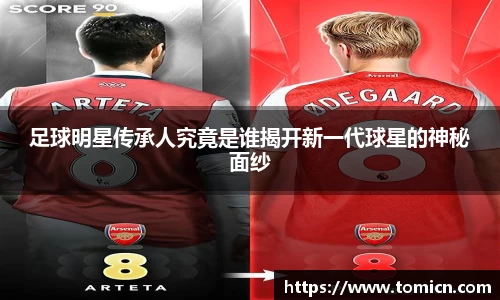 足球明星传承人究竟是谁揭开新一代球星的神秘面纱