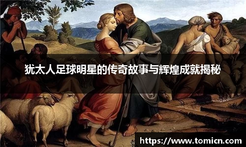 犹太人足球明星的传奇故事与辉煌成就揭秘