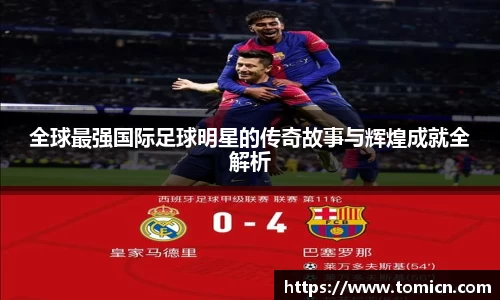 全球最强国际足球明星的传奇故事与辉煌成就全解析