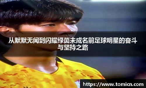 从默默无闻到闪耀绿茵未成名前足球明星的奋斗与坚持之路