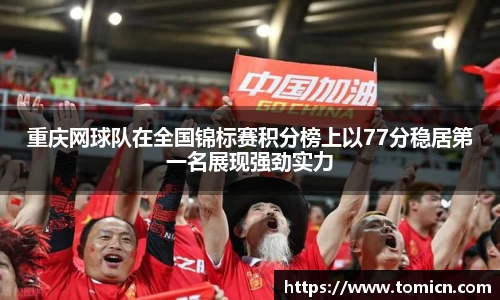 重庆网球队在全国锦标赛积分榜上以77分稳居第一名展现强劲实力