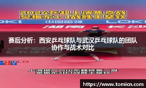 赛后分析：西安乒乓球队与武汉乒乓球队的团队协作与战术对比